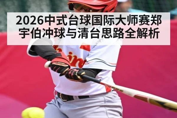 2026中式台球国际大师赛郑宇伯冲球与清台思路全解析